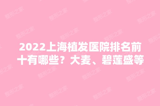 2024上海植发医院排名前十有哪些？大麦、碧莲盛等都是专业机构！实力对比如下！