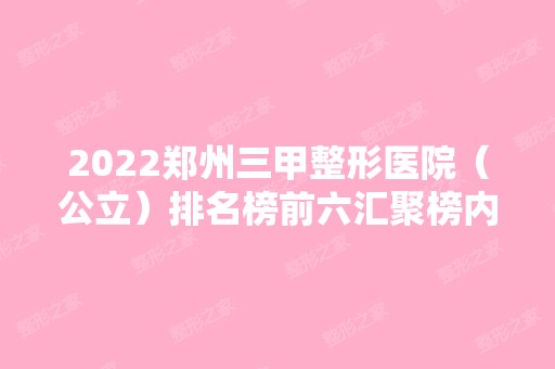 2024郑州三甲整形医院（公立）排名榜前六汇聚榜内！医美6强名单公布！