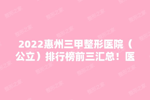 2024惠州三甲整形医院（公立）排行榜前三汇总！医美3强口碑名单公布！