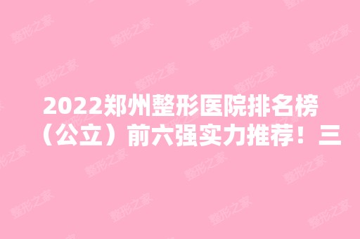 2024郑州整形医院排名榜（公立）前六强实力推荐！三甲医院名单公布！