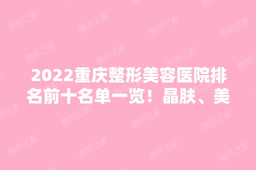 2024重庆整形美容医院排名前十名单一览！晶肤、美莱、华美等实力汇总！