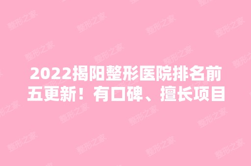 2024揭阳整形医院排名前五更新！有口碑、擅长项目等公开对比！