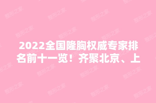 2024全国隆胸权威专家排名前十一览！齐聚北京、上海、广州、深圳等实力派专家！