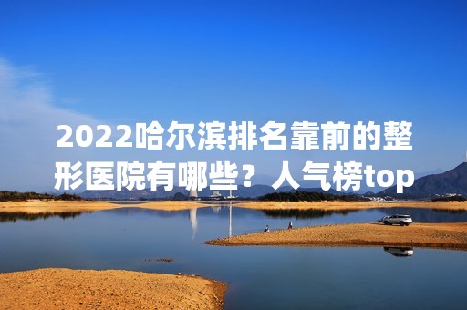 2024哈尔滨排名靠前的整形医院有哪些？人气榜top5名单公布！