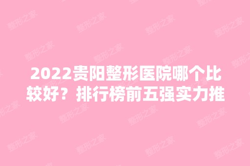 2024贵阳整形医院哪个比较好？排行榜前五强实力推荐盘点！