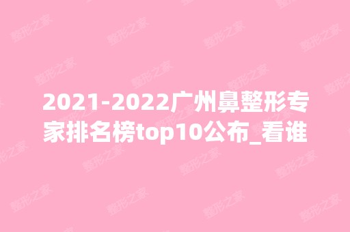 【2024】广州鼻整形专家排名榜top10公布_看谁的名次更胜一筹