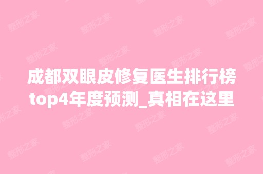 成都双眼皮修复医生排行榜top4年度预测_真相在这里（快评）