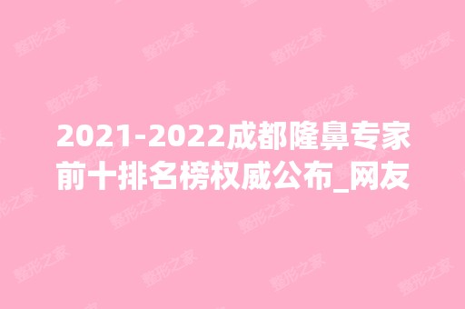 【2024】成都隆鼻专家前十排名榜权威公布_网友：整形界的天花板