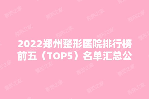 2024郑州整形医院排行榜前五（TOP5）名单汇总公布！