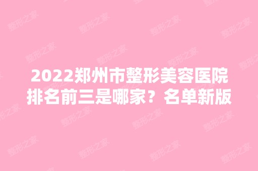 2024郑州市整形美容医院排名前三是哪家？名单新版公布！