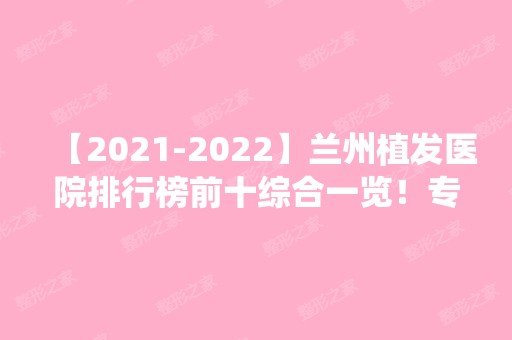 【【2024】】兰州植发医院排行榜前十综合一览！专业机构和科室统一上线！