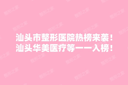 汕头市整形医院热榜来袭！汕头华美医疗等一一入榜！