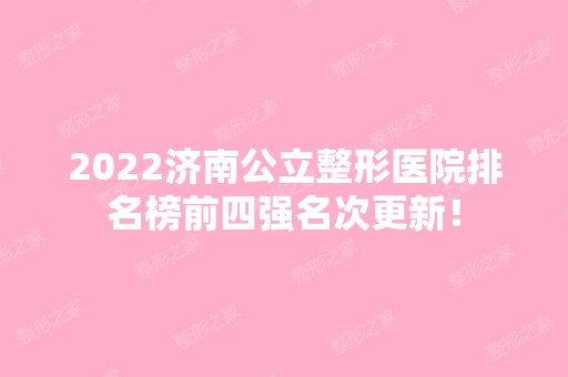 2024济南公立整形医院排名榜前四强名次更新！