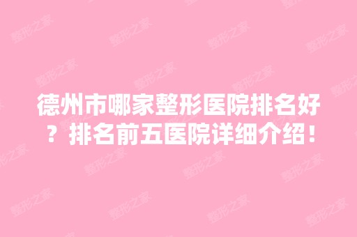 德州市哪家整形医院排名好？排名前五医院详细介绍！