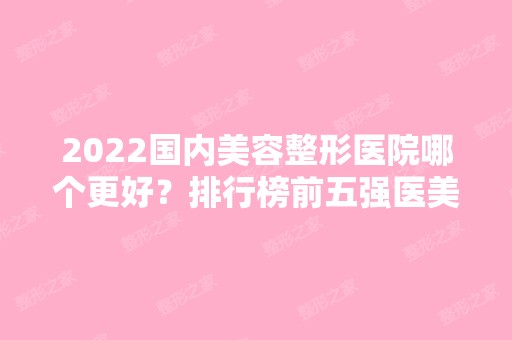 2024国内美容整形医院哪个更好？排行榜前五强医美推荐！严选上海地区