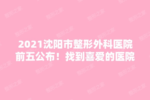 2024沈阳市整形外科医院前五公布！找到喜爱的医院！