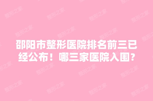 邵阳市整形医院排名前三已经公布！哪三家医院入围？