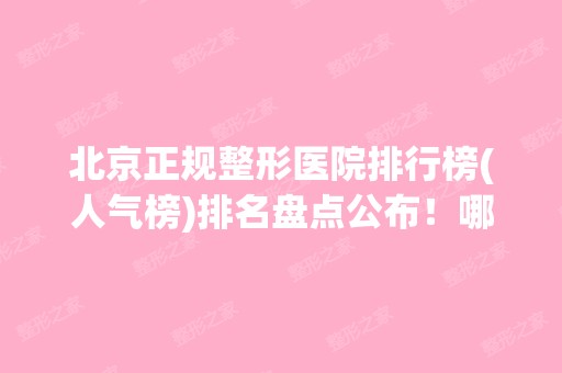 北京正规整形医院排行榜(人气榜)排名盘点公布！哪家医院比较好?