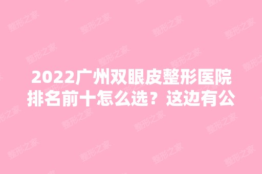 2024广州双眼皮整形医院排名前十怎么选？这边有公立和私立！占比五五开！