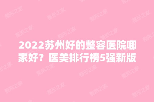 2024苏州好的整容医院哪家好？医美排行榜5强新版发布！口碑特色盘点