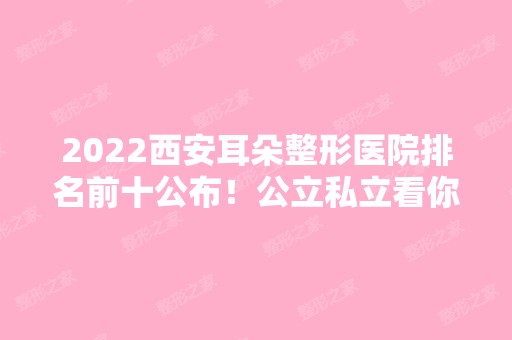 2024西安耳朵整形医院排名前十公布！公立私立看你们怎么选？