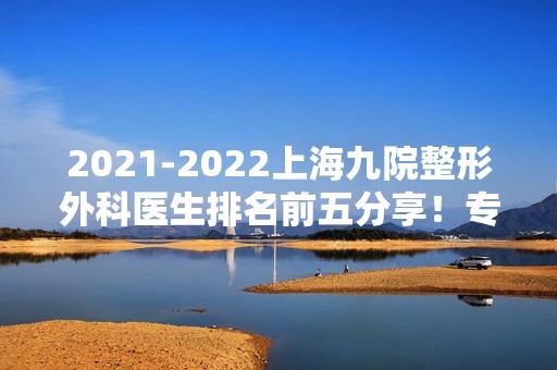 【2024】上海九院整形外科医生排名前五分享！专家实力和擅长项目一一介绍！