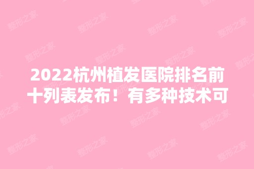 2024杭州植发医院排名前十列表发布！有多种技术可选！十强还是要靠实力！