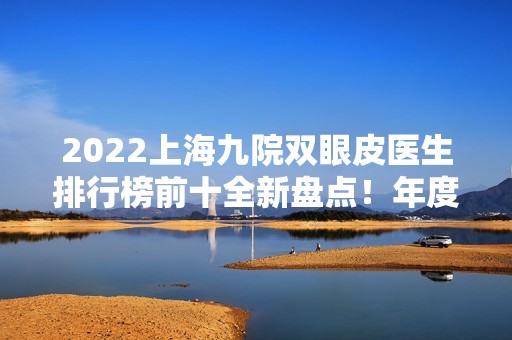 2024上海九院双眼皮医生排行榜前十全新盘点！年度实力和口碑人气对比！