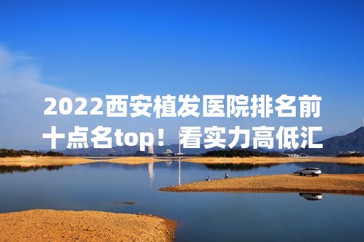 2024西安植发医院排名前十点名top！看实力高低汇总！