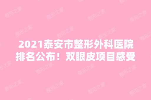 2024泰安市整形外科医院排名公布！双眼皮项目感受！