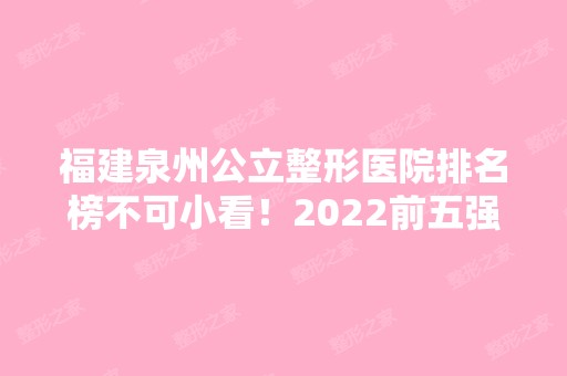 福建泉州公立整形医院排名榜不可小看！2024前五强科室实力个个强！