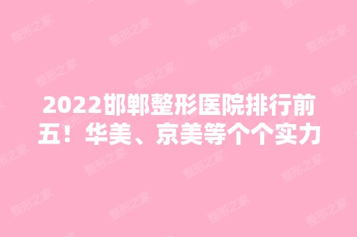 2024邯郸整形医院排行前五！华美、京美等个个实力不凡！