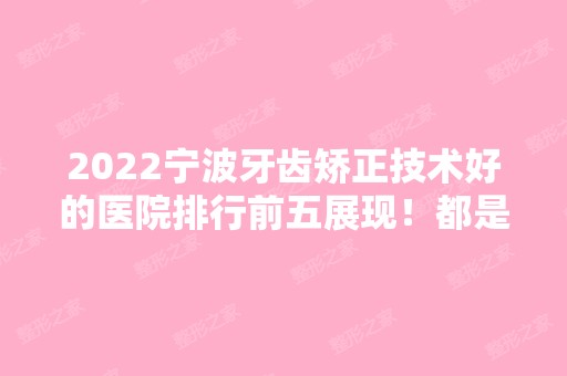 2024宁波牙齿矫正技术好的医院排行前五展现！都是口腔方面的专业机构！