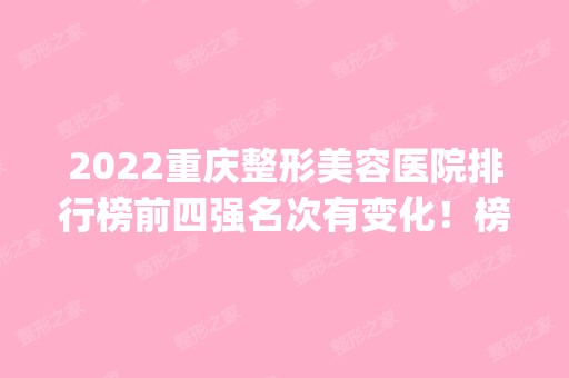 2024重庆整形美容医院排行榜前四强名次有变化！榜单top4获好评~