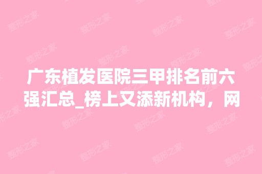 广东植发医院三甲排名前六强汇总_榜上又添新机构，网友笑了