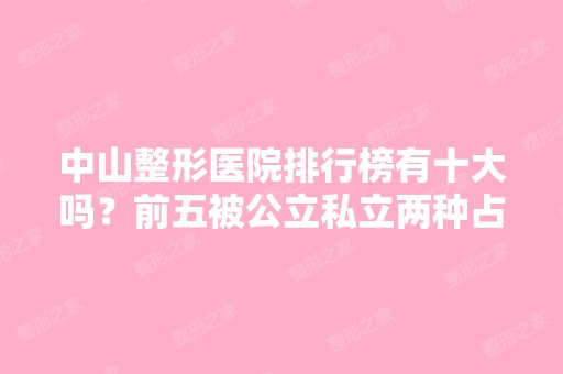 中山整形医院排行榜有十大吗？前五被公立私立两种占据了！