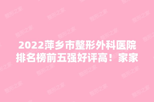 2024萍乡市整形外科医院排名榜前五强好评高！家家口碑好~