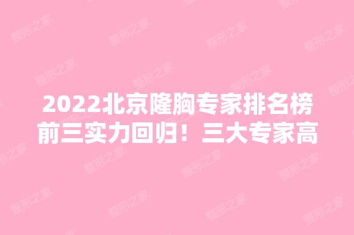 2024北京隆胸专家排名榜前三实力回归！三大专家高低是大佬级！