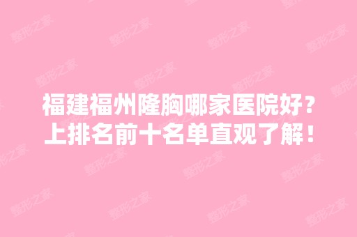 福建福州隆胸哪家医院好？上排名前十名单直观了解！实力技术一一PK！