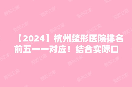 【2024】杭州整形医院排名前五一一对应！结合实际口碑技术全面了解！