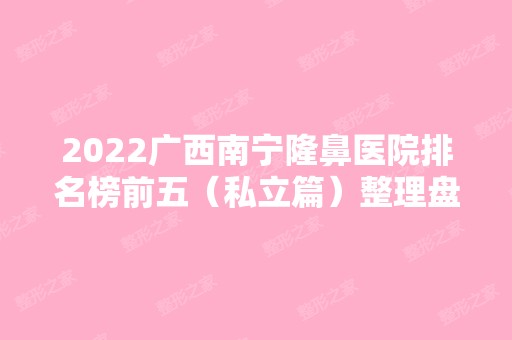 2024广西南宁隆鼻医院排名榜前五（私立篇）整理盘点！家家都有擅长点