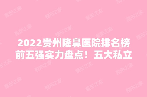 2024贵州隆鼻医院排名榜前五强实力盘点！五大私立医美机构任你选择！