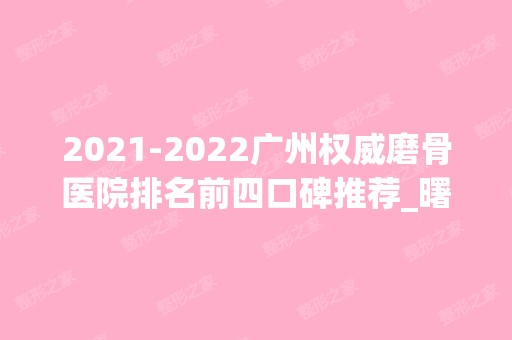 【2024】广州权威磨骨医院排名前四口碑推荐_曙光凭实力稳居榜首