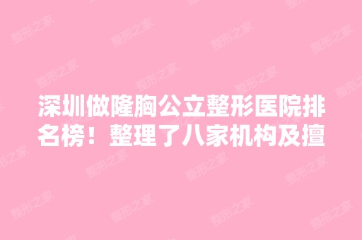 深圳做隆胸公立整形医院排名榜！整理了八家机构及擅长项目、特色公布