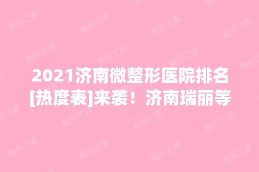 2024济南微整形医院排名[热度表]来袭！济南瑞丽等入围！