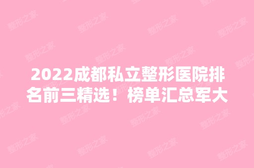 2024成都私立整形医院排名前三精选！榜单汇总军大、晶肤、西区实力派！