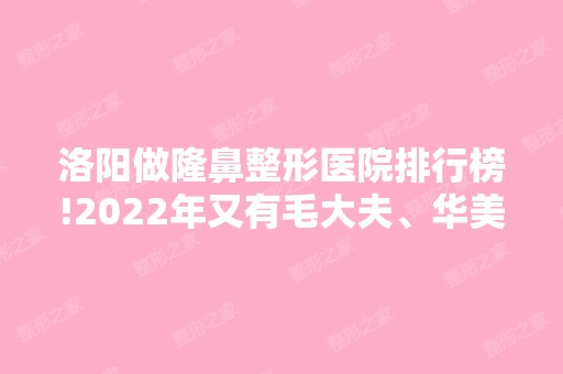 洛阳做隆鼻整形医院排行榜!2024年又有毛大夫、华美上排名