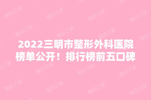 2024三明市整形外科医院榜单公开！排行榜前五口碑实力测评！