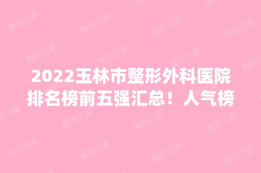 2024玉林市整形外科医院排名榜前五强汇总！人气榜top5花落谁家？