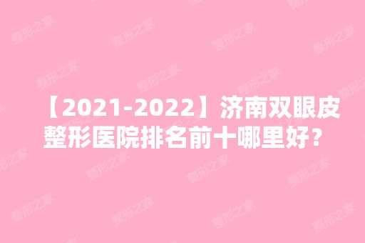 【【2024】】济南双眼皮整形医院排名前十哪里好？提前了解口碑实力严选榜！